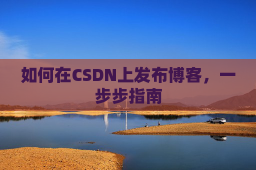 如何在CSDN上发布博客，一步步指南